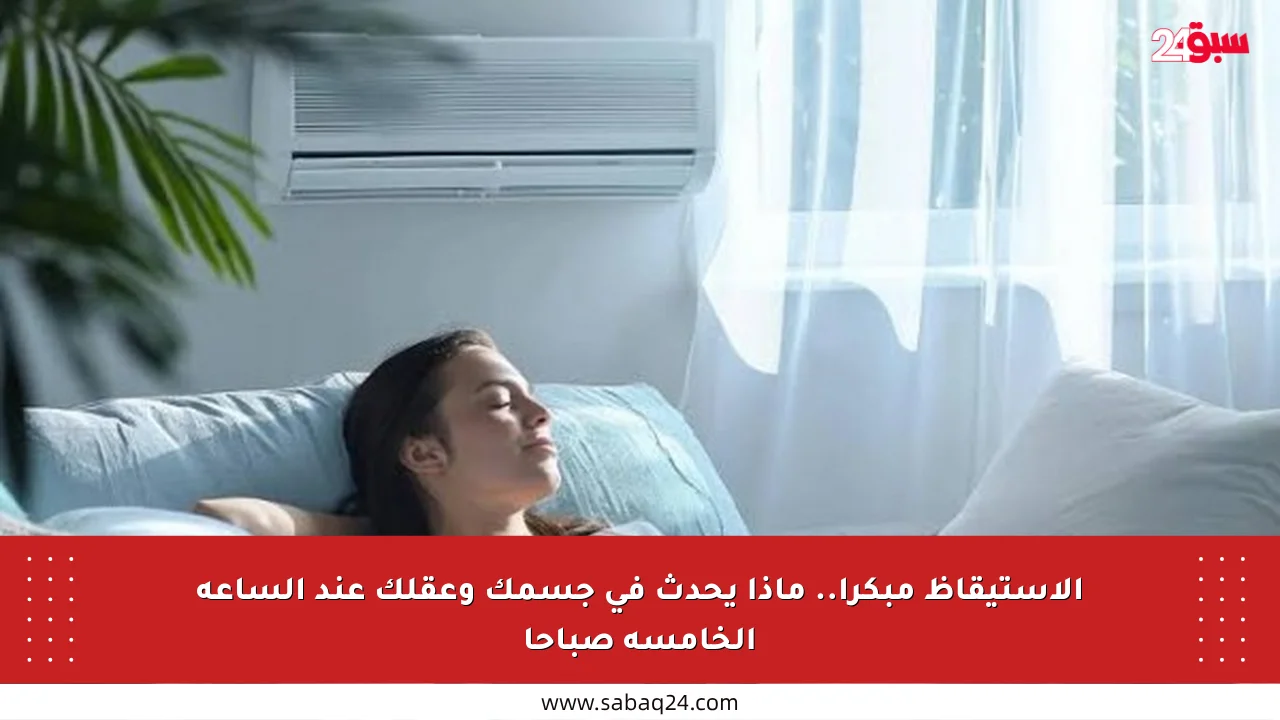 الاستيقاظ مبكرا.. ماذا يحدث في جسمك وعقلك عند الساعة الخامسة صباحا